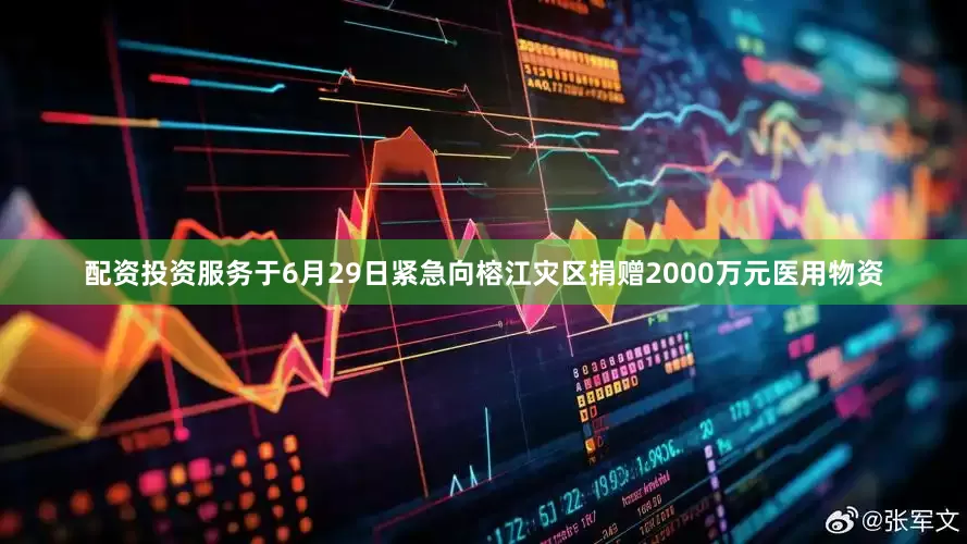 配资投资服务于6月29日紧急向榕江灾区捐赠2000万元医用物资