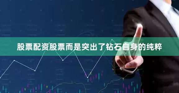 股票配资股票而是突出了钻石自身的纯粹