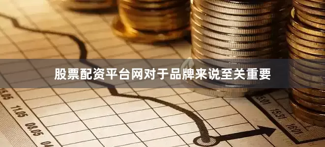 股票配资平台网对于品牌来说至关重要