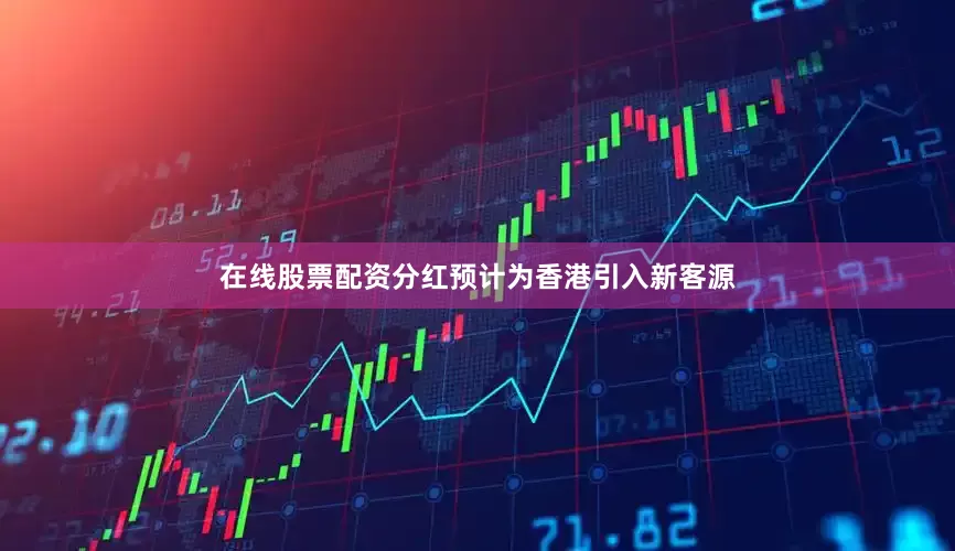 在线股票配资分红预计为香港引入新客源