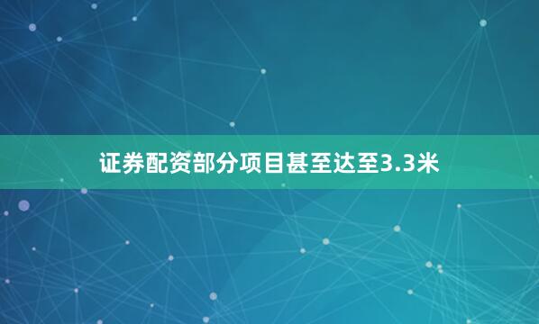 证券配资部分项目甚至达至3.3米