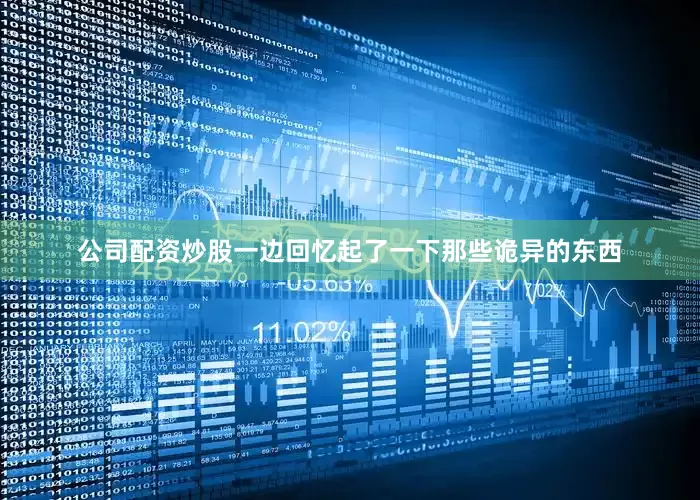 公司配资炒股一边回忆起了一下那些诡异的东西