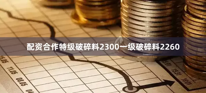 配资合作特级破碎料2300一级破碎料2260