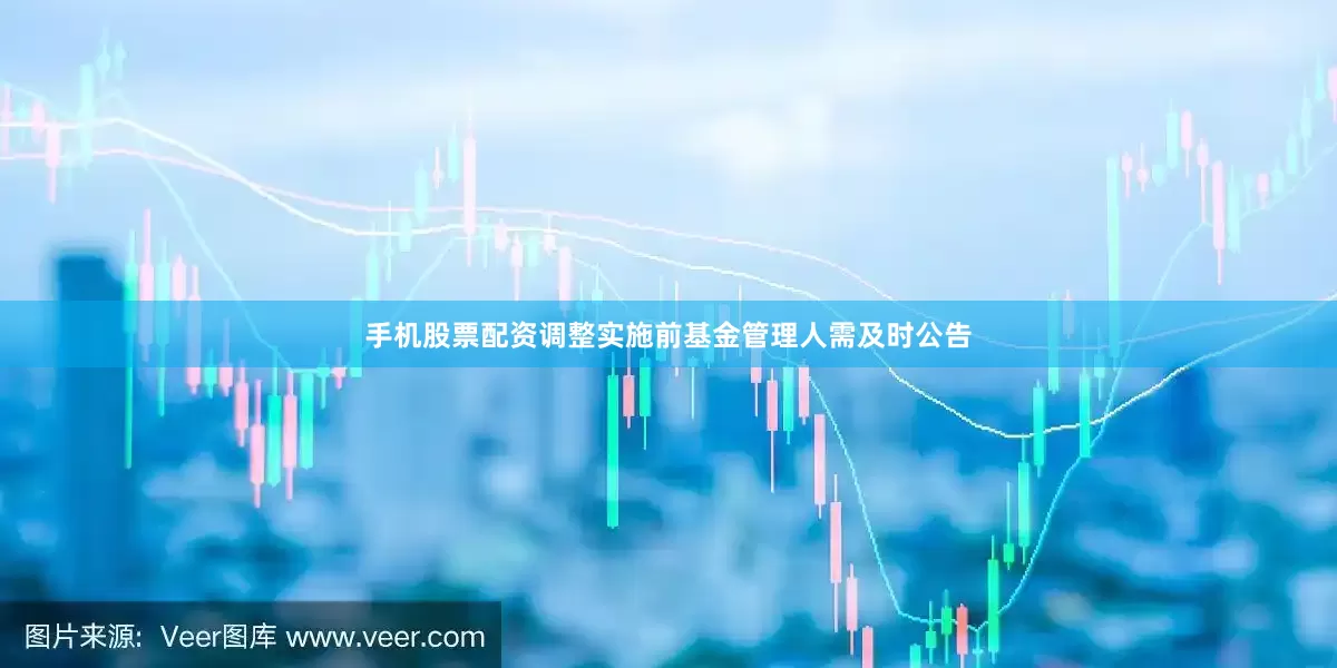 手机股票配资调整实施前基金管理人需及时公告