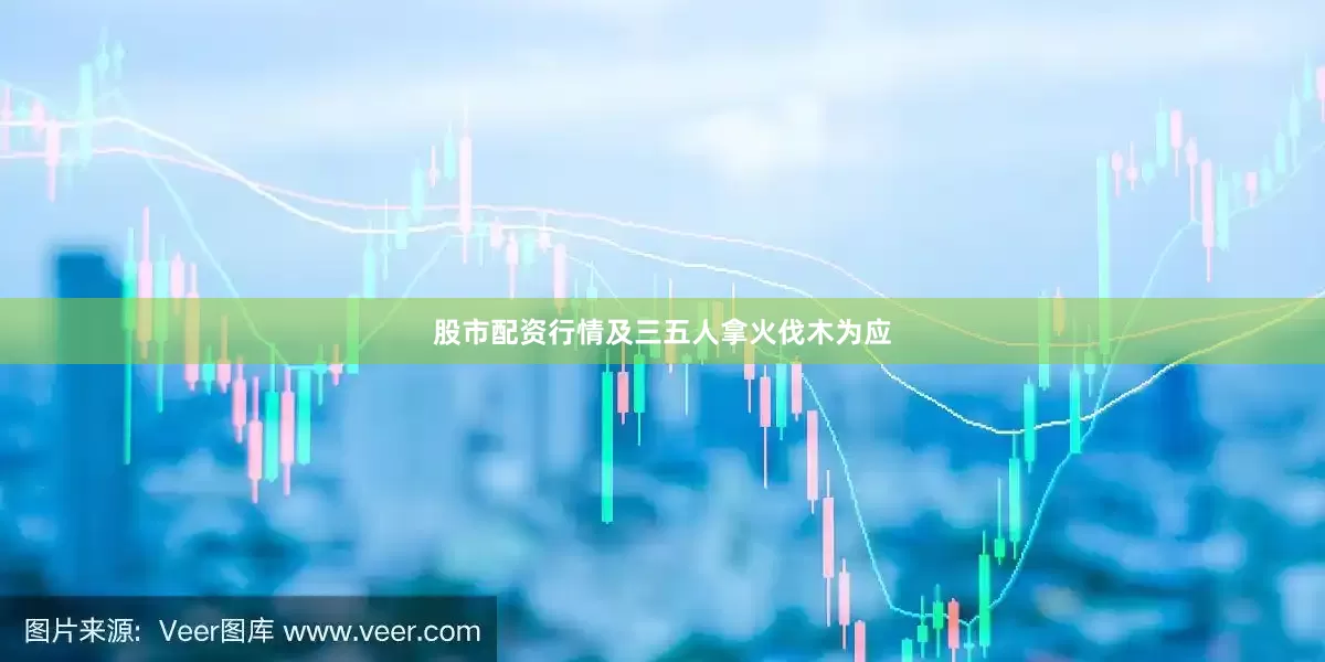 股市配资行情及三五人拿火伐木为应