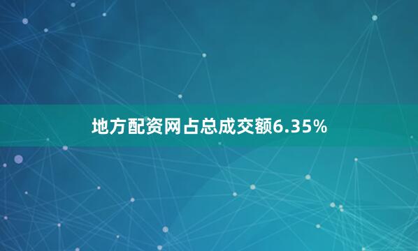 地方配资网占总成交额6.35%