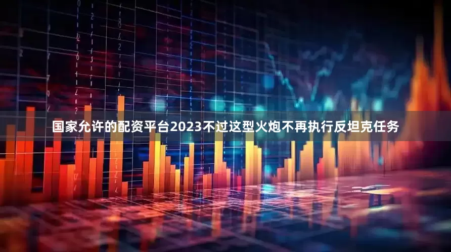 国家允许的配资平台2023不过这型火炮不再执行反坦克任务