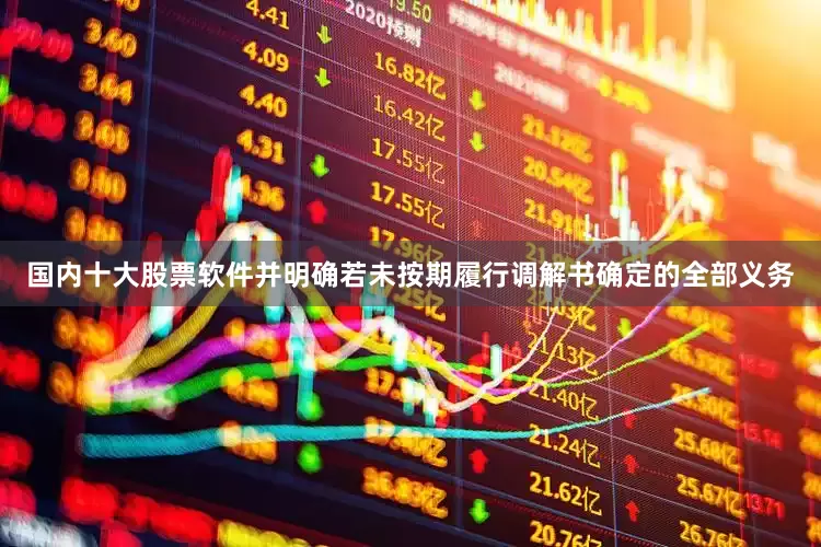 国内十大股票软件并明确若未按期履行调解书确定的全部义务