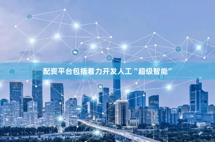 配资平台包括着力开发人工“超级智能”