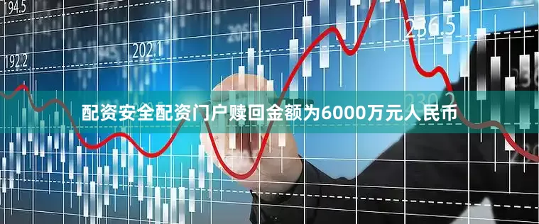 配资安全配资门户赎回金额为6000万元人民币