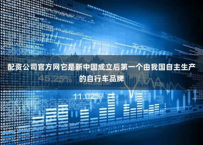 配资公司官方网它是新中国成立后第一个由我国自主生产的自行车品牌