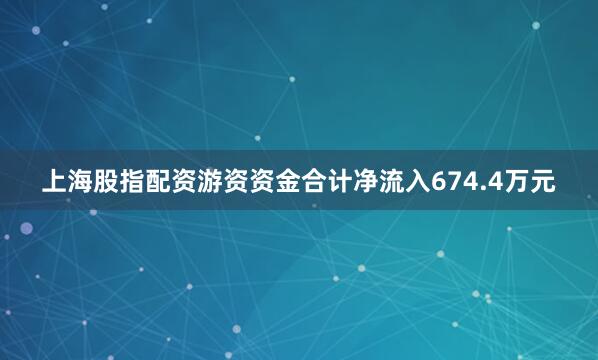 上海股指配资游资资金合计净流入674.4万元