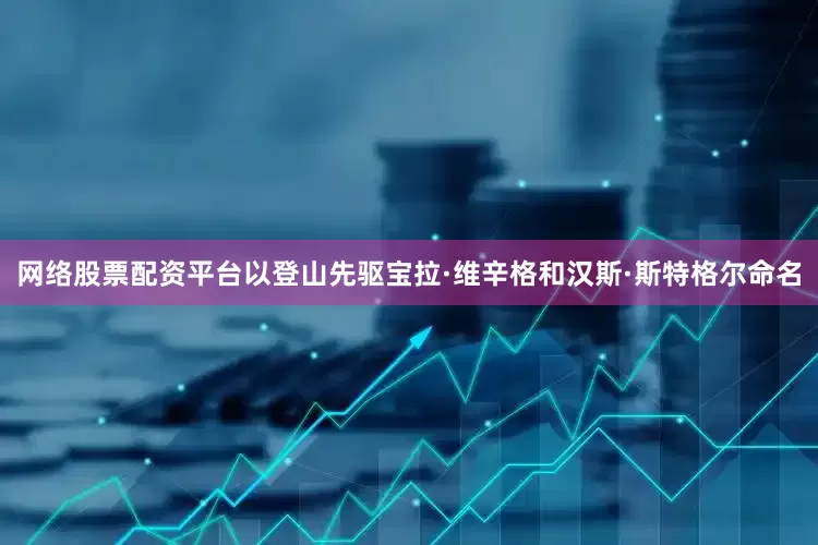 网络股票配资平台以登山先驱宝拉·维辛格和汉斯·斯特格尔命名