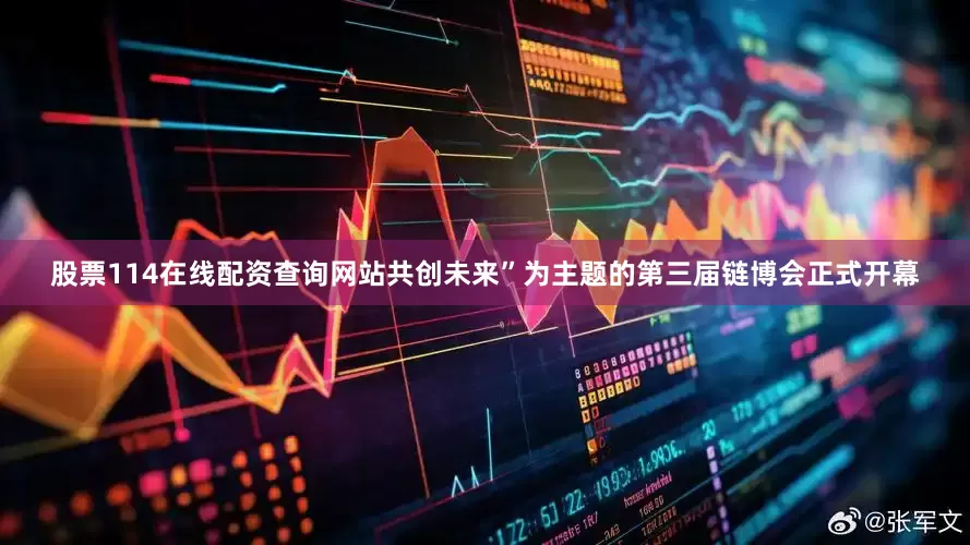 股票114在线配资查询网站共创未来”为主题的第三届链博会正式开幕