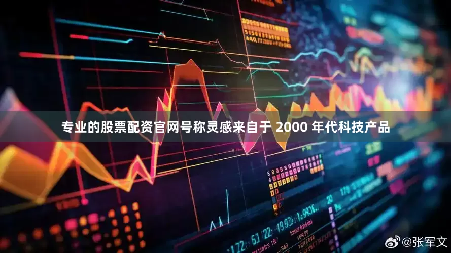 专业的股票配资官网号称灵感来自于 2000 年代科技产品