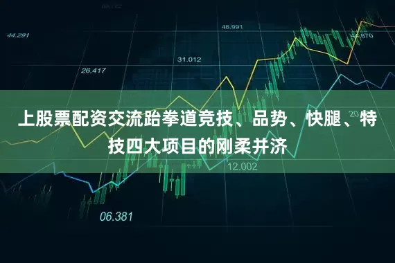 上股票配资交流跆拳道竞技、品势、快腿、特技四大项目的刚柔并济