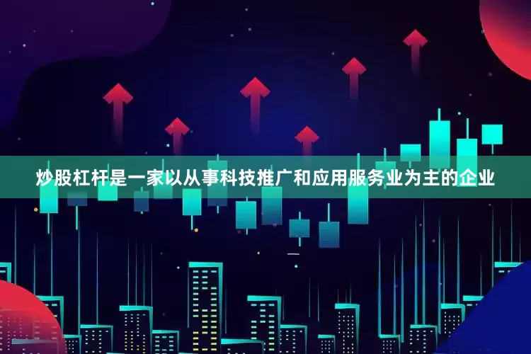 炒股杠杆是一家以从事科技推广和应用服务业为主的企业