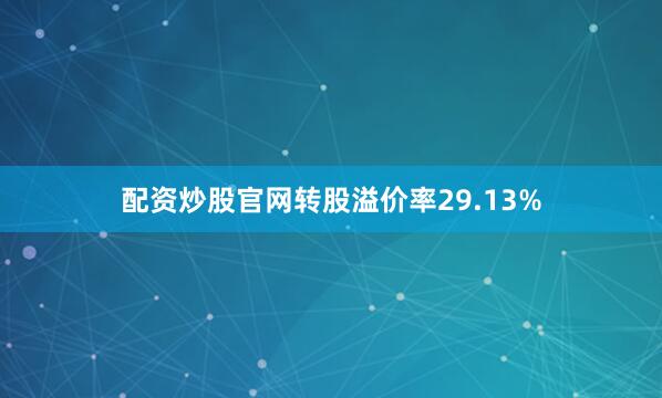 配资炒股官网转股溢价率29.13%