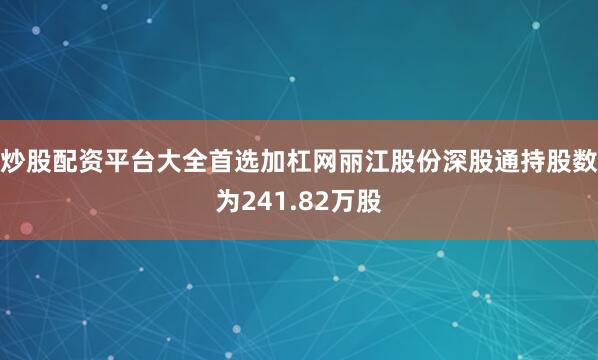 炒股配资平台大全首选加杠网丽江股份深股通持股数为241.82万股