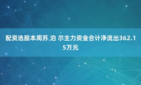 配资选股本周苏 泊 尔主力资金合计净流出362.15万元