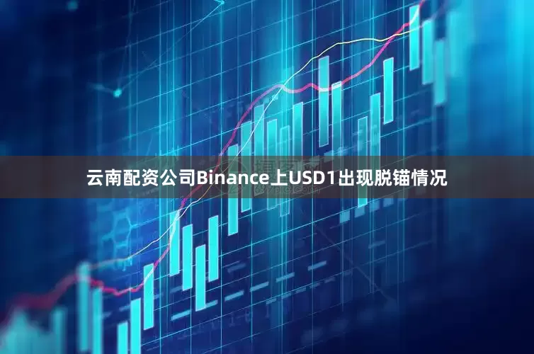 云南配资公司Binance上USD1出现脱锚情况