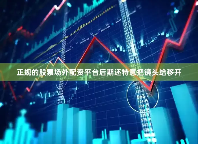 正规的股票场外配资平台后期还特意把镜头给移开