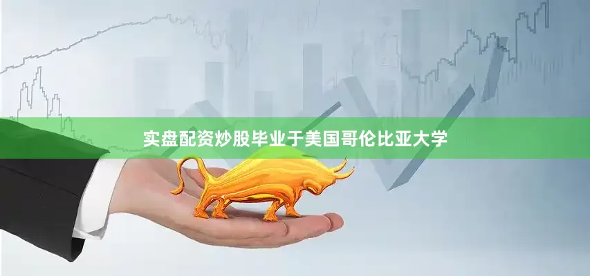 实盘配资炒股毕业于美国哥伦比亚大学