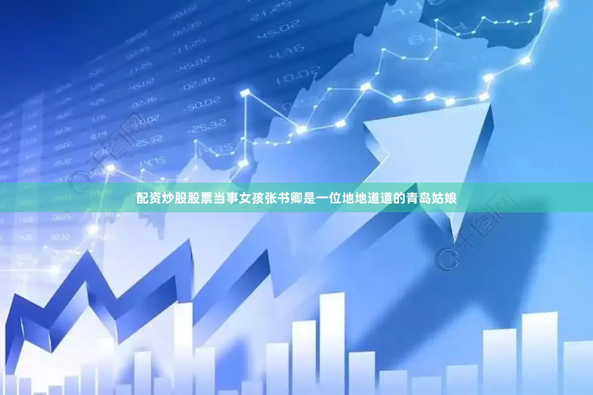 配资炒股股票当事女孩张书卿是一位地地道道的青岛姑娘