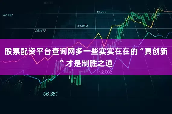 股票配资平台查询网多一些实实在在的“真创新”才是制胜之道