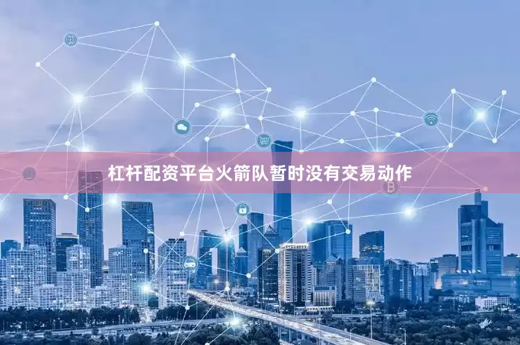 杠杆配资平台火箭队暂时没有交易动作