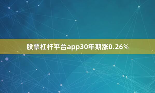 股票杠杆平台app30年期涨0.26%