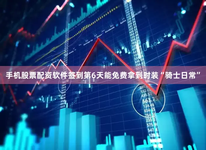 手机股票配资软件签到第6天能免费拿到时装“骑士日常”