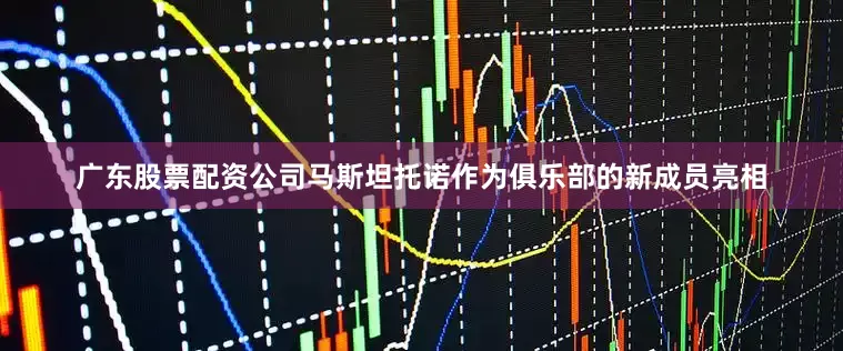 广东股票配资公司马斯坦托诺作为俱乐部的新成员亮相