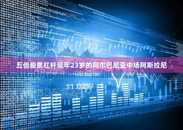 五倍股票杠杆　　现年23岁的阿尔巴尼亚中场阿斯拉尼