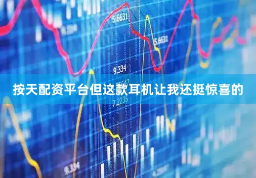 按天配资平台但这款耳机让我还挺惊喜的